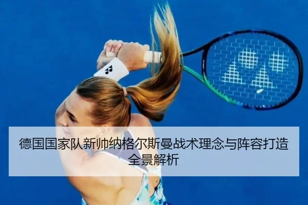 德国国家队新帅纳格尔斯曼战术理念与阵容打造全景解析